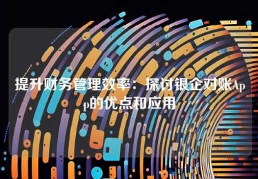 提升财务管理效率:探讨银企对账App的优点和应用 提升财务管理效率:探讨银企对账App的优点和应用