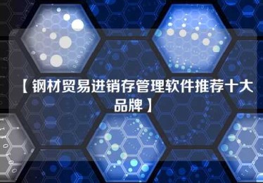 【钢材贸易进销存管理软件推荐十大品牌】 【钢材贸易进销存管理软件推荐十大品牌】