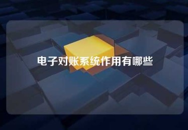 电子对账系统作用有哪些 电子对账系统作用有哪些