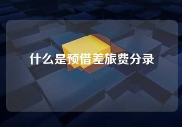 什么是预借差旅费分录 什么是预借差旅费分录