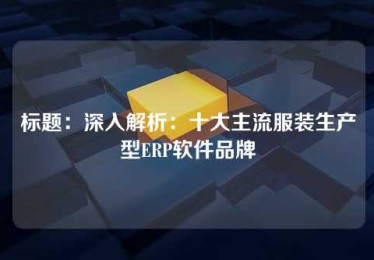 标题:深入解析:十大主流服装生产型ERP软件品牌 标题:深入解析:十大主流服装生产型ERP软件品牌