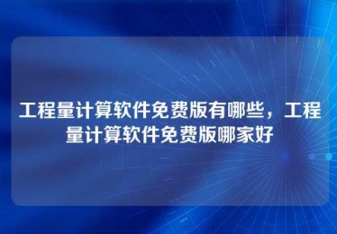 工程量计算软件免费版有哪些,工程量计算软件免费版哪家好 工程量计算软件免费版有哪些,工程量计算软件免费版哪家好