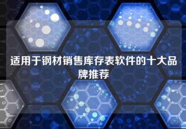 适用于钢材销售库存表软件的十大品牌推荐 适用于钢材销售库存表软件的十大品牌推荐