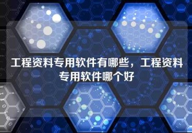 工程资料专用软件有哪些，工程资料专用软件哪个好