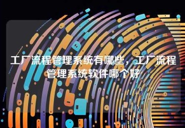 工厂流程管理系统有哪些，工厂流程管理系统软件哪个好