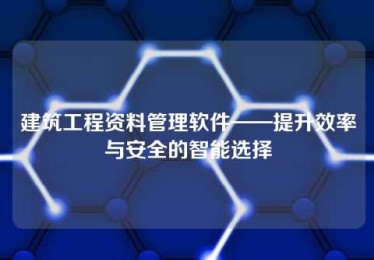 建筑工程资料管理软件——提升效率与安全的智能选择 建筑工程资料管理软件——提升效率与安全的智能选择