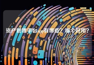 资产管理平台app有哪些?哪个好用? 资产管理平台app有哪些?哪个好用?