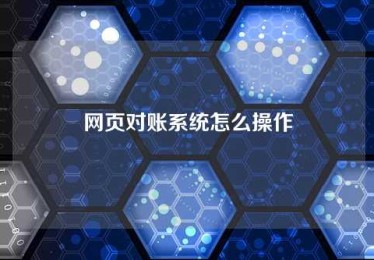 网页对账系统怎么操作 网页对账系统怎么操作