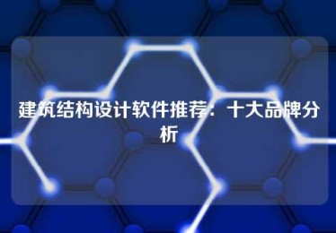 建筑结构设计软件推荐:十大品牌分析 建筑结构设计软件推荐:十大品牌分析