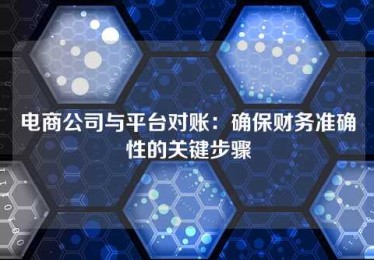 电商公司与平台对账:确保财务准确性的关键步骤 电商公司与平台对账:确保财务准确性的关键步骤