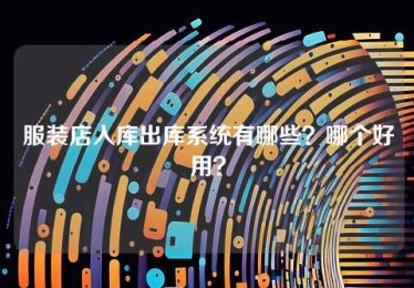 服装店入库出库系统有哪些?哪个好用? 服装店入库出库系统有哪些?哪个好用?