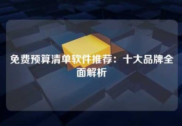 免费预算清单软件推荐:十大品牌全面解析 免费预算清单软件推荐:十大品牌全面解析