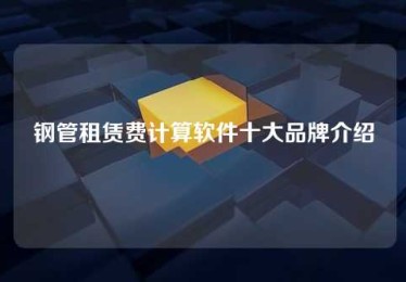 钢管租赁费计算软件十大品牌介绍 钢管租赁费计算软件十大品牌介绍