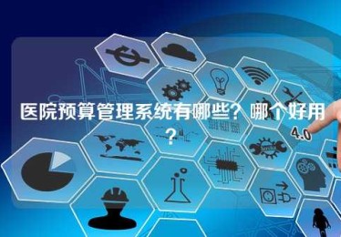 医院预算管理系统有哪些?哪个好用? 医院预算管理系统有哪些?哪个好用?