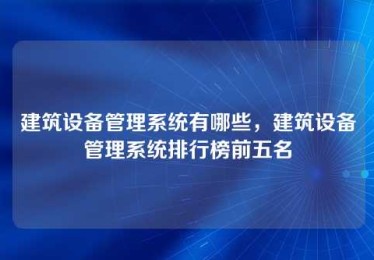 建筑设备管理系统有哪些，建筑设备管理系统排行榜前五名