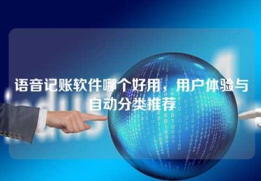 语音记账软件哪个好用,用户体验与自动分类推荐 语音记账软件哪个好用,用户体验与自动分类推荐