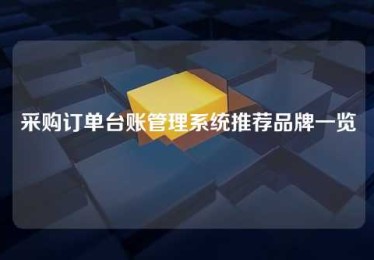 采购订单台账管理系统推荐品牌一览 采购订单台账管理系统推荐品牌一览