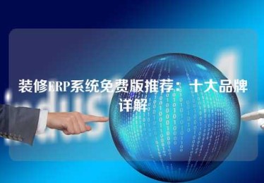装修ERP系统免费版推荐:十大品牌详解 装修ERP系统免费版推荐:十大品牌详解