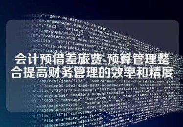 会计预借差旅费-预算管理整合提高财务管理的效率和精度 会计预借差旅费-预算管理整合提高财务管理的效率和精度