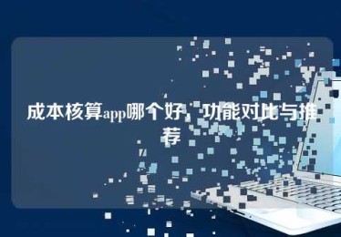 成本核算app哪个好,功能对比与推荐 成本核算app哪个好,功能对比与推荐