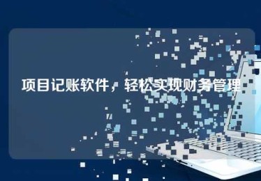 项目记账软件,轻松实现财务管理 项目记账软件,轻松实现财务管理
