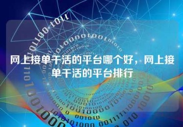 网上接单干活的平台哪个好,网上接单干活的平台排行 网上接单干活的平台哪个好,网上接单干活的平台排行