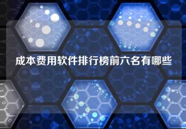 成本费用软件排行榜前六名有哪些 成本费用软件排行榜前六名有哪些