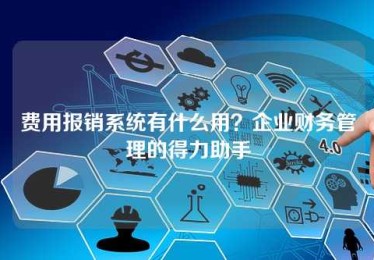 费用报销系统有什么用？企业财务管理的得力助手