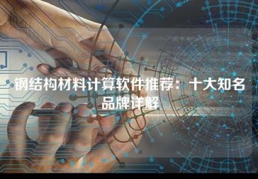 钢结构材料计算软件推荐:十大知名品牌详解 钢结构材料计算软件推荐:十大知名品牌详解