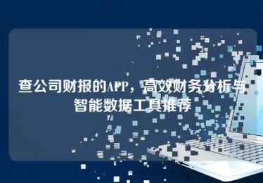 查公司财报的APP,高效财务分析与智能数据工具推荐 查公司财报的APP,高效财务分析与智能数据工具推荐