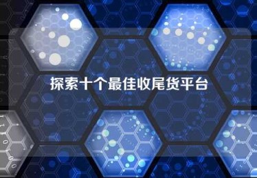 探索十个最佳收尾货平台 探索十个最佳收尾货平台