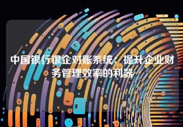 中国银行银企对账系统:提升企业财务管理效率的利器 中国银行银企对账系统:提升企业财务管理效率的利器