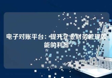 电子对账平台:提升企业财务管理效能的利器 电子对账平台:提升企业财务管理效能的利器