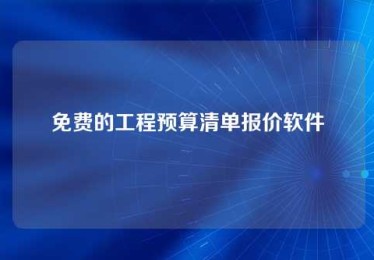 免费的工程预算清单报价软件 免费的工程预算清单报价软件