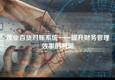 茂业百货对账系统——提升财务管理效率的利器 茂业百货对账系统——提升财务管理效率的利器
