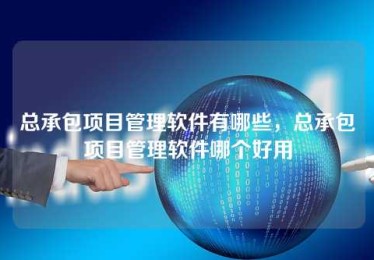 总承包项目管理软件有哪些，总承包项目管理软件哪个好用