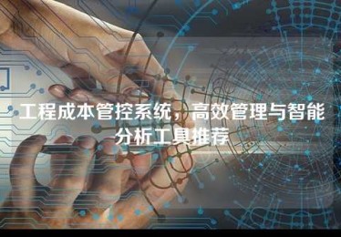 工程成本管控系统,高效管理与智能分析工具推荐 工程成本管控系统,高效管理与智能分析工具推荐