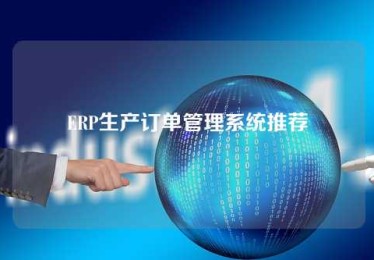 ERP生产订单管理系统推荐 ERP生产订单管理系统推荐