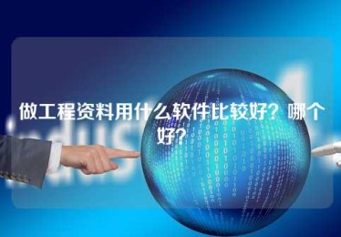 做工程资料用什么软件比较好?哪个好? 做工程资料用什么软件比较好?哪个好?