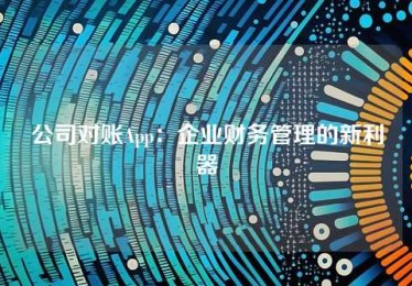 公司对账App:企业财务管理的新利器 公司对账App:企业财务管理的新利器