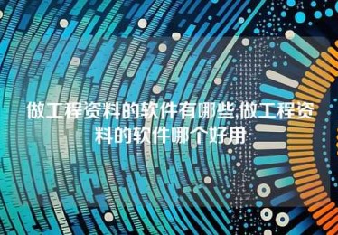 做工程资料的软件有哪些,做工程资料的软件哪个好用