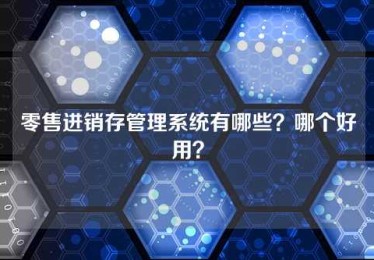 零售进销存管理系统有哪些?哪个好用? 零售进销存管理系统有哪些?哪个好用?