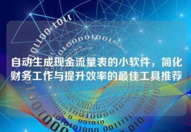 自动生成现金流量表的小软件,简化财务工作与提升效率的最佳工具推荐 自动生成现金流量表的小软件,简化财务工作与提升效率的最佳工具推荐