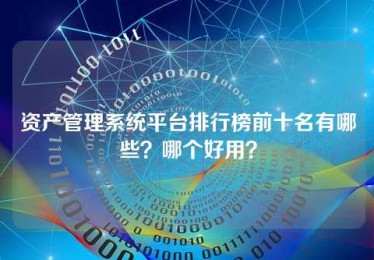 资产管理系统平台排行榜前十名有哪些?哪个好用? 资产管理系统平台排行榜前十名有哪些?哪个好用?