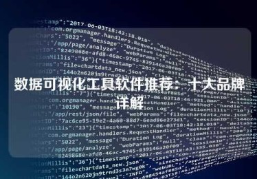 数据可视化工具软件推荐:十大品牌详解 数据可视化工具软件推荐:十大品牌详解