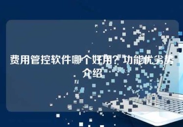 费用管控软件哪个好用?功能优劣势介绍 费用管控软件哪个好用?功能优劣势介绍