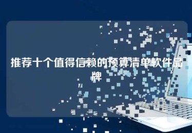 推荐十个值得信赖的预算清单软件品牌 推荐十个值得信赖的预算清单软件品牌