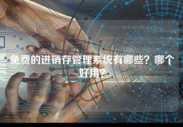 免费的进销存管理系统有哪些?哪个好用? 免费的进销存管理系统有哪些?哪个好用?