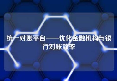统一对账平台——优化金融机构与银行对账效率 统一对账平台——优化金融机构与银行对账效率
