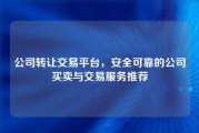 公司转让交易平台，安全可靠的公司买卖与交易服务推荐